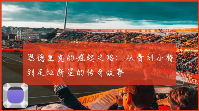 恩德里克的崛起之路：从青训小将到足坛新星的传奇故事