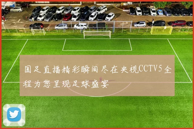 国足直播精彩瞬间尽在央视CCTV5全程为您呈现足球盛宴
