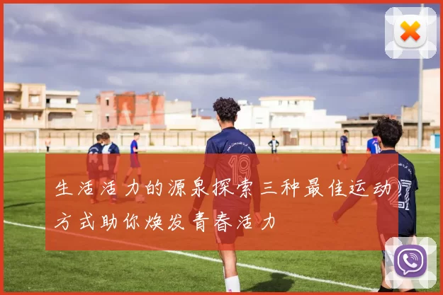 生活活力的源泉探索三种最佳运动方式助你焕发青春活力
