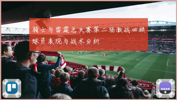 骑士与雷霆总决赛第二场激战回顾球员表现与战术分析