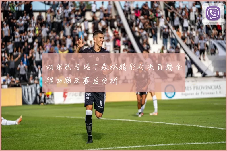 切尔西与诺丁森林精彩对决直播全程回顾及赛后分析