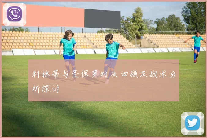 科林蒂与圣保罗对决回顾及战术分析探讨