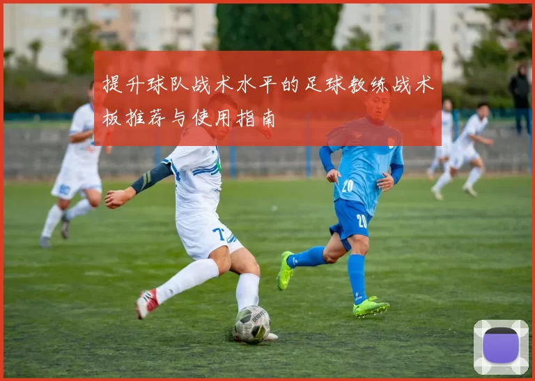 提升球队战术水平的足球教练战术板推荐与使用指南