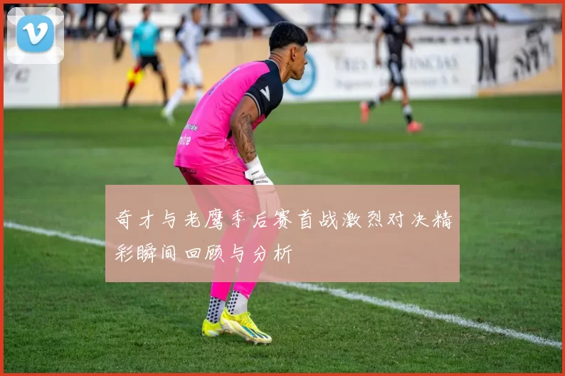 奇才与老鹰季后赛首战激烈对决精彩瞬间回顾与分析